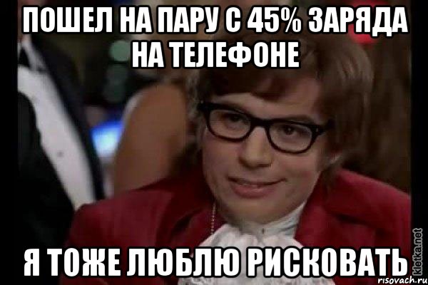 пошел на пару с 45% заряда на телефоне я тоже люблю рисковать, Мем Остин Пауэрс (я тоже люблю рисковать)