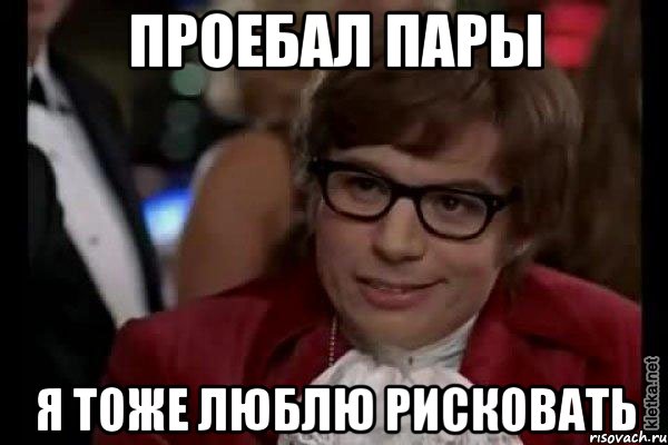 проебал пары я тоже люблю рисковать, Мем Остин Пауэрс (я тоже люблю рисковать)