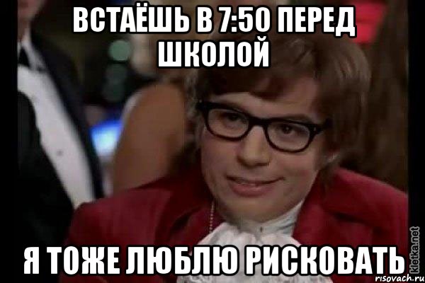 встаёшь в 7:50 перед школой я тоже люблю рисковать, Мем Остин Пауэрс (я тоже люблю рисковать)