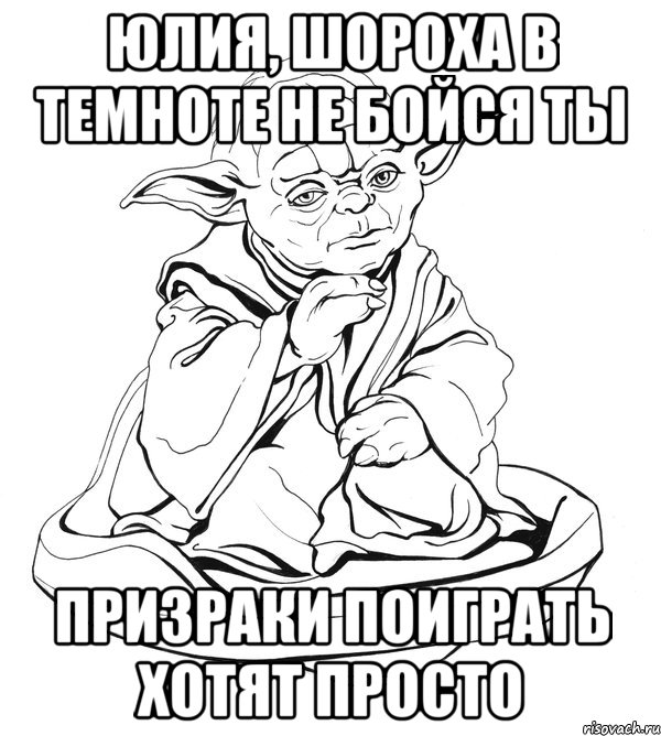 юлия, шороха в темноте не бойся ты призраки поиграть хотят просто, Мем Мастер Йода