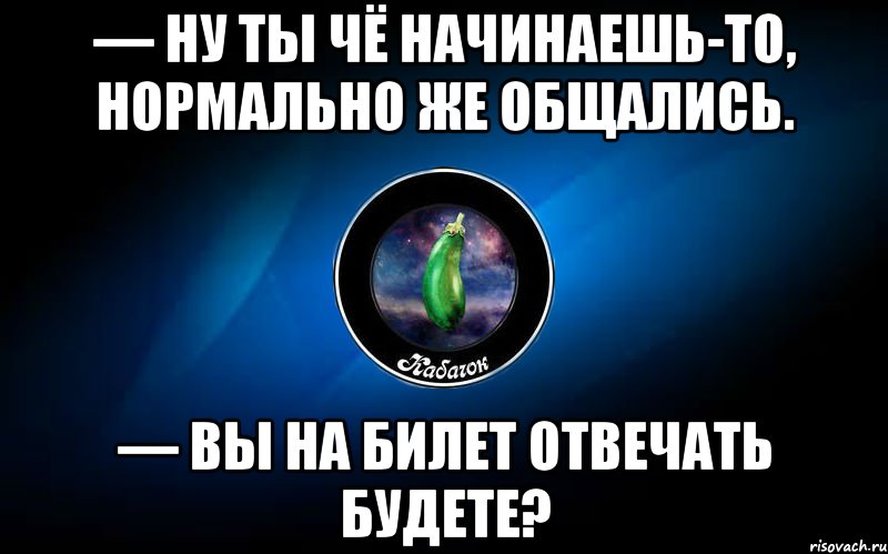 Начать нормально. Ну что ты начинаешь то нормально же общались. Нормально же общались. Ну че начинаешь нормально же общались. Нормально же общались прикол.