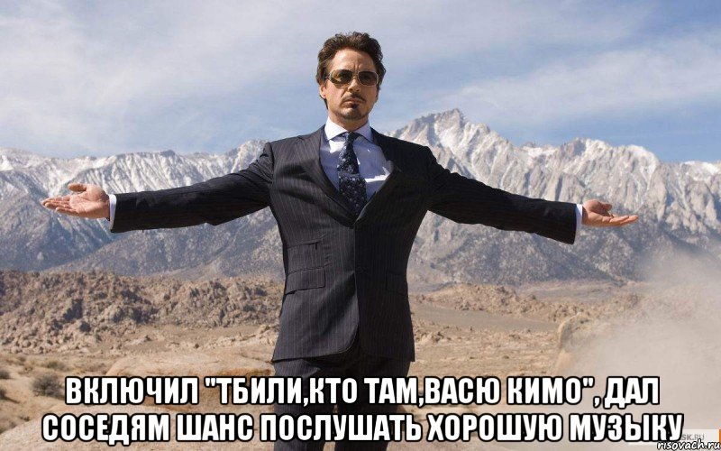  включил "тбили,кто там,васю кимо", дал соседям шанс послушать хорошую музыку, Мем железный человек