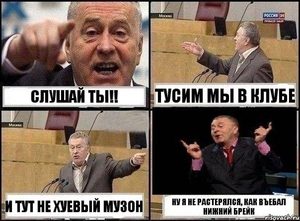 Слушай ты!! Тусим мы в клубе И тут не хуевый музон Ну я не растерялся, как въебал нижний брейк, Комикс Жириновский клоуничает