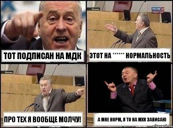 Тот подписан на МДК Этот на ****** нормальность про тех я вообще молчу! А мне норм, я то на МХК зависаю, Комикс Жириновский клоуничает