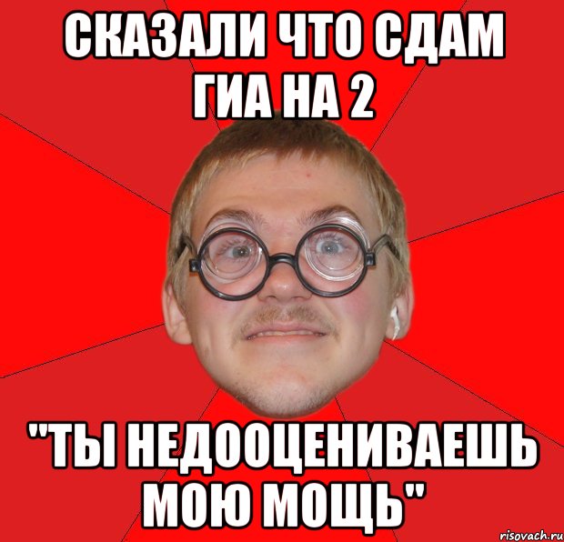 сказали что сдам гиа на 2 "ты недооцениваешь мою мощь", Мем Злой Типичный Ботан