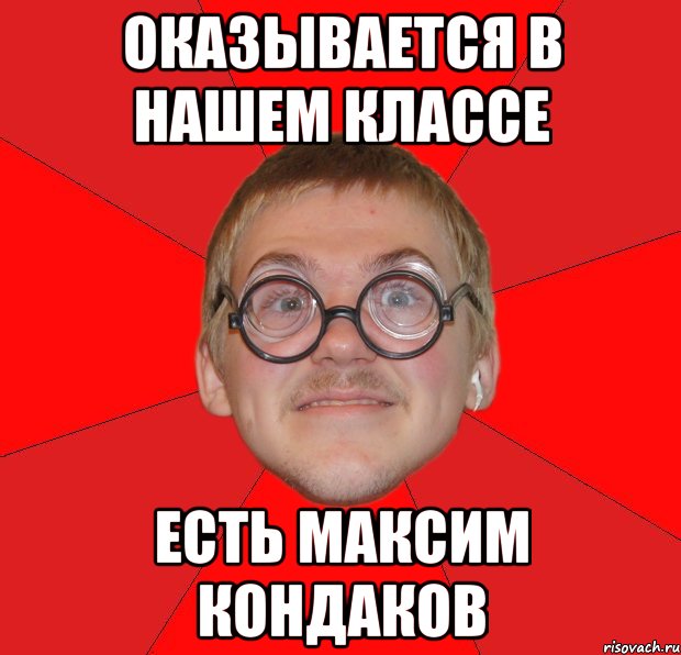 оказывается в нашем классе есть максим кондаков, Мем Злой Типичный Ботан