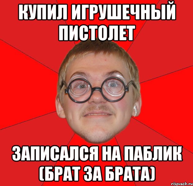 купил игрушечный пистолет записался на паблик (брат за брата), Мем Злой Типичный Ботан