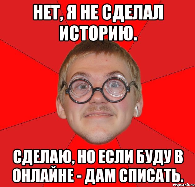 нет, я не сделал историю. сделаю, но если буду в онлайне - дам списать., Мем Злой Типичный Ботан