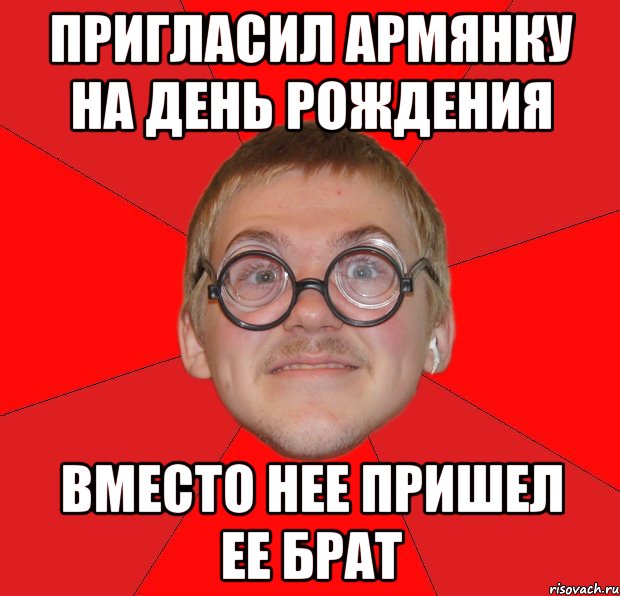 пригласил армянку на день рождения вместо нее пришел ее брат, Мем Злой Типичный Ботан