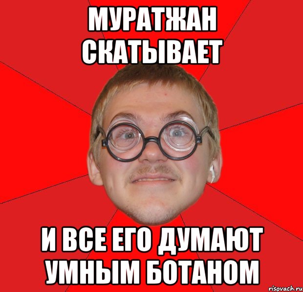 муратжан скатывает и все его думают умным ботаном, Мем Злой Типичный Ботан