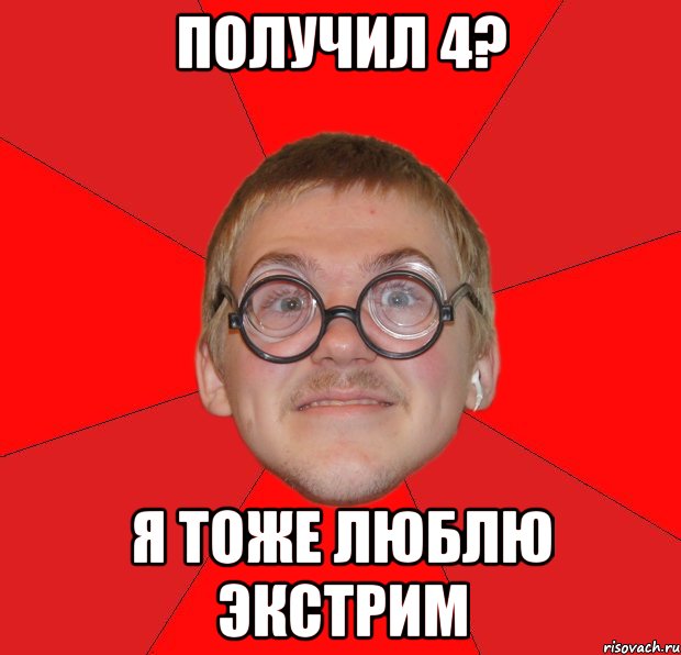 получил 4? я тоже люблю экстрим, Мем Злой Типичный Ботан