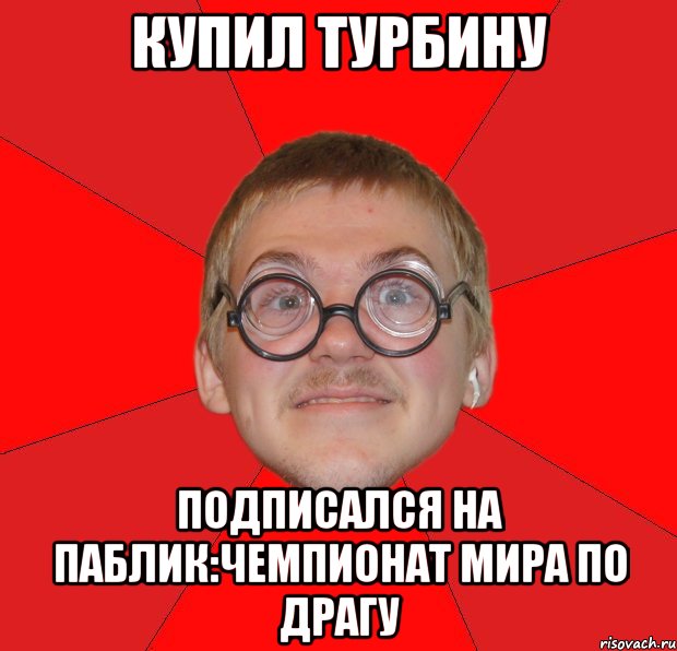 купил турбину подписался на паблик:чемпионат мира по драгу, Мем Злой Типичный Ботан