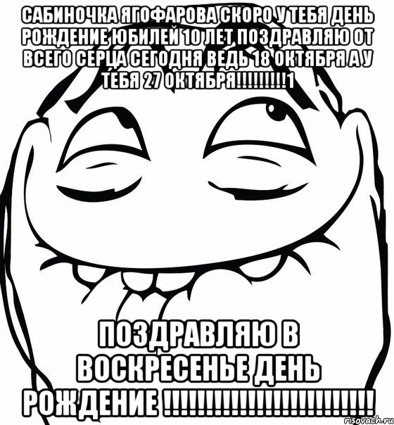 сабиночка ягофарова скоро у тебя день рождение юбилей 10 лет поздравляю от всего серца сегодня ведь 18 октября а у тебя 27 октября!!!1 поздравляю в воскресенье день рождение !!!