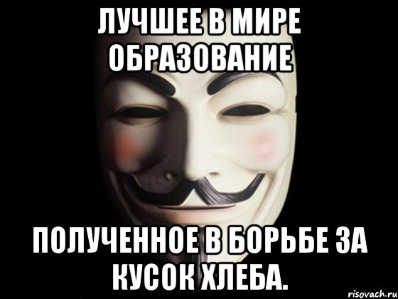 лучшее в мире образование полученное в борьбе за кусок хлеба., Мем anonymous