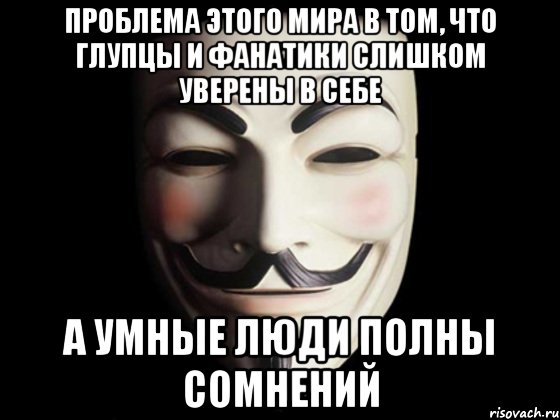 проблема этого мира в том, что глупцы и фанатики слишком уверены в себе а умные люди полны сомнений, Мем anonymous