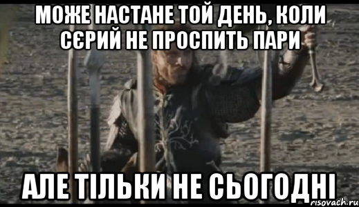 може настане той день, коли сєрий не проспить пари але тільки не сьогодні, Мем  Арагорн (Но только не сегодня)