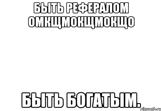 быть рефералом омкщмокщмокщо быть богатым., Мем Белый фон