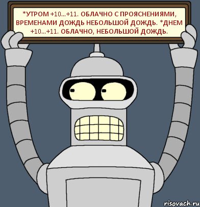 *Утром +10…+11. Облачно с прояснениями, временами дождь небольшой дождь. *Днем +10…+11. Облачно, небольшой дождь., Комикс Бендер с плакатом