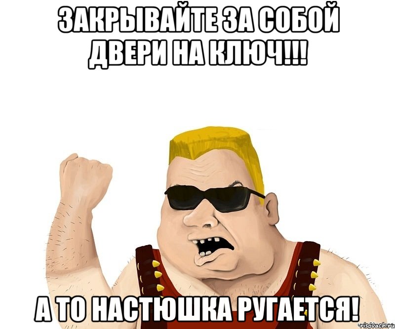 закрывайте за собой двери на ключ!!! а то настюшка ругается!, Мем Боевой мужик блеать