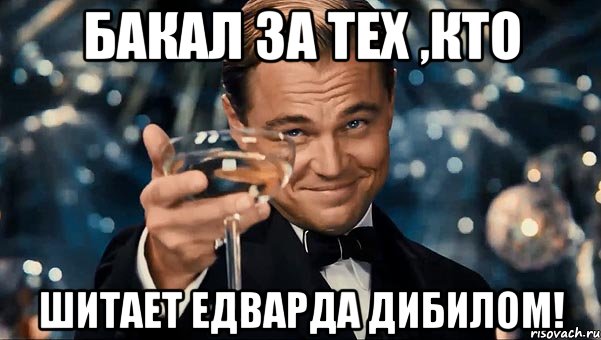 бакал за тех ,кто шитает едварда дибилом!, Мем Великий Гэтсби (бокал за тех)