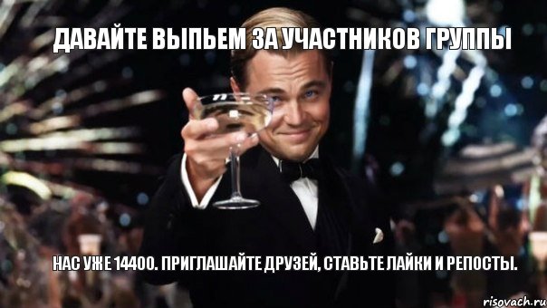 Давайте выпьем за участников группы Нас уже 14400. Приглашайте друзей, ставьте лайки и репосты., Мем Великий Гэтсби (бокал за тех)