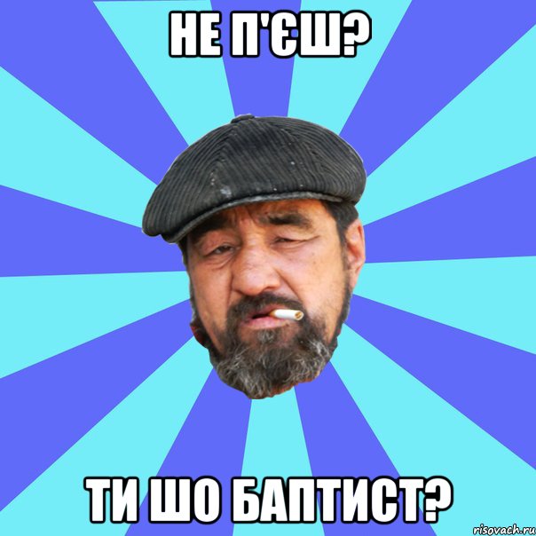 не п'єш? ти шо баптист?