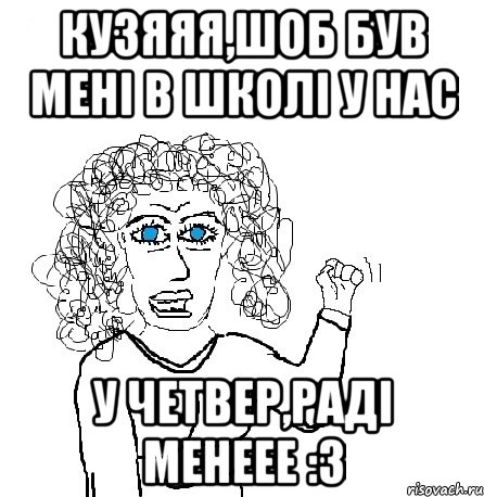 кузяяя,шоб був мені в школі у нас у четвер,раді менеее :3, Мем Будь бабой-блеадь