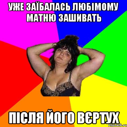 уже заїбалась любімому матню зашивать після його вєртух, Мем Чотка мала