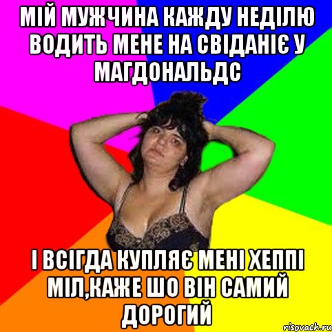 мій мужчина кажду неділю водить мене на свіданіє у магдональдс і всігда купляє мені хеппі міл,каже шо він самий дорогий, Мем Чотка мала