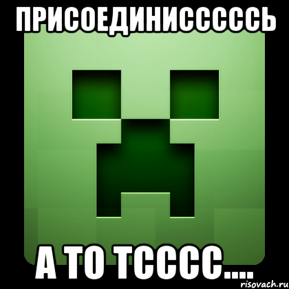 присоединисссссь а то тсссс...., Мем Creeper