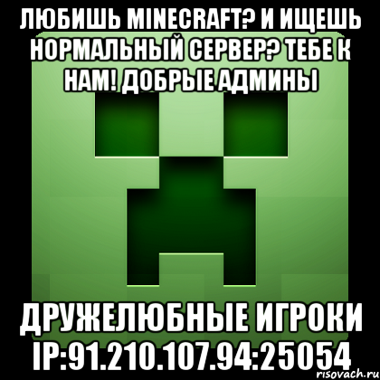 любишь minecraft? и ищешь нормальный сервер? тебе к нам! добрые админы дружелюбные игроки ip:91.210.107.94:25054, Мем Creeper