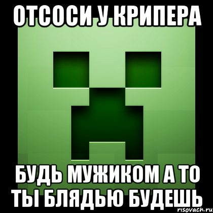 отсоси у крипера будь мужиком а то ты блядью будешь, Мем Creeper