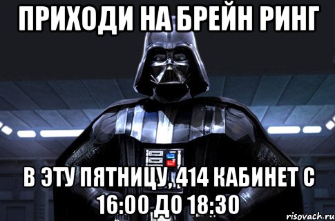 приходи на брейн ринг в эту пятницу, 414 кабинет с 16:00 до 18:30