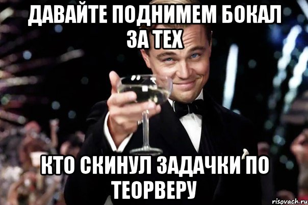 давайте поднимем бокал за тех кто скинул задачки по теорверу, Мем Великий Гэтсби (бокал за тех)