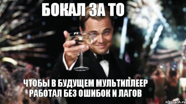 БОКАЛ ЗА ТО ЧТОБЫ В БУДУЩЕМ МУЛЬТИПЛЕЕР РАБОТАЛ БЕЗ ОШИБОК И ЛАГОВ, Мем Великий Гэтсби (бокал за тех)