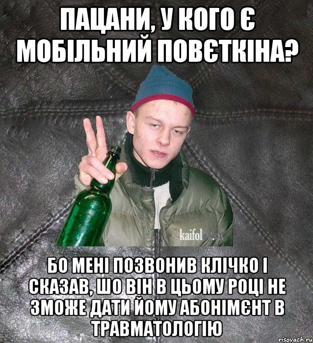 пацани, у кого є мобільний повєткіна? бо мені позвонив клічко і сказав, шо він в цьому році не зможе дати йому абонімєнт в травматологію, Мем Дерзкий