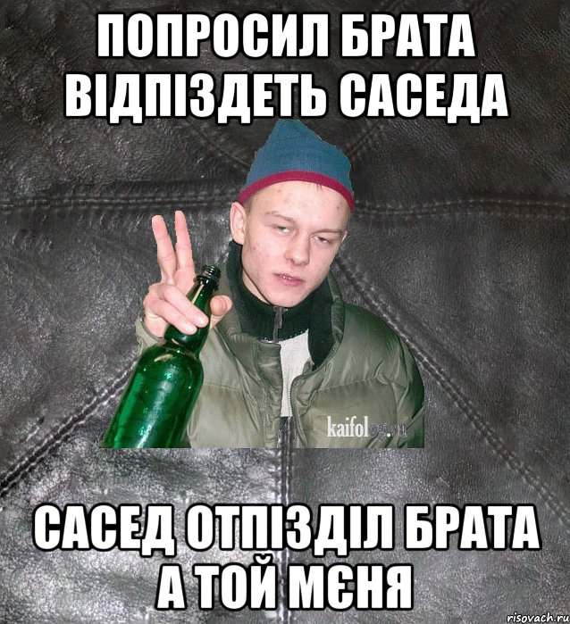 попросил брата відпіздеть саседа сасед отпізділ брата а той мєня, Мем Дерзкий