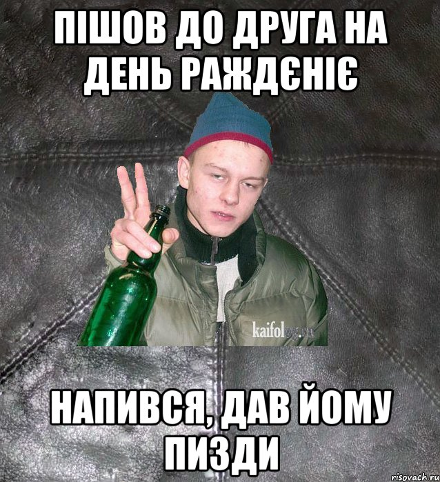 пішов до друга на день раждєніє напився, дав йому пизди, Мем Дерзкий