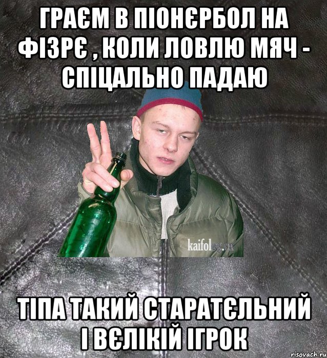 граєм в піонєрбол на фізрє , коли ловлю мяч - спіцально падаю тіпа такий старатєльний і вєлікій ігрок, Мем Дерзкий