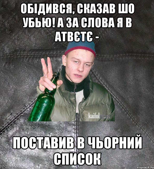 обідився, сказав шо убью! а за слова я в атвєтє - поставив в чьорний список, Мем Дерзкий