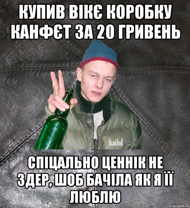 купив вікє коробку канфєт за 20 гривень спіцально ценнік не здер, шоб бачіла як я її люблю, Мем Дерзкий