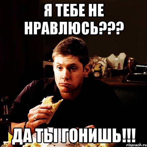 я тебе не нравлюсь??? да ты гонишь!!!