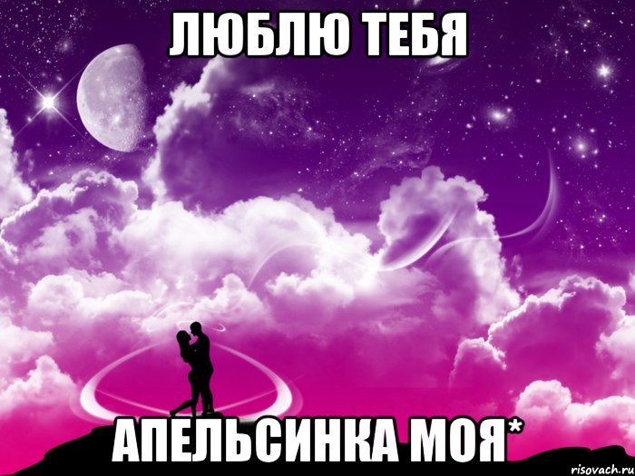 люблю тебя апельсинка моя*