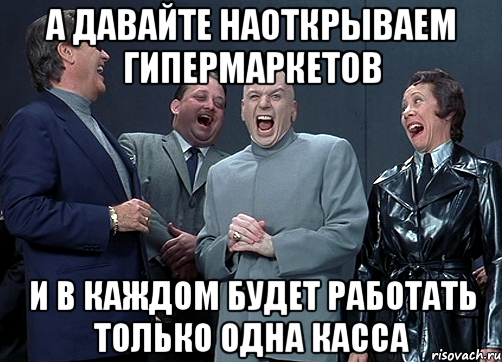 а давайте наоткрываем гипермаркетов и в каждом будет работать только одна касса, Мем доктор зло смётся