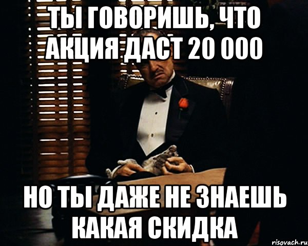 ты говоришь, что акция даст 20 000 но ты даже не знаешь какая скидка, Мем Дон Вито Корлеоне