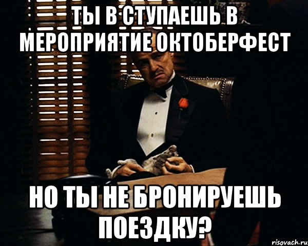 ты в ступаешь в мероприятие октоберфест но ты не бронируешь поездку?, Мем Дон Вито Корлеоне