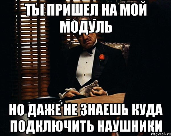 ты пришел на мой модуль но даже не знаешь куда подключить наушники, Мем Дон Вито Корлеоне