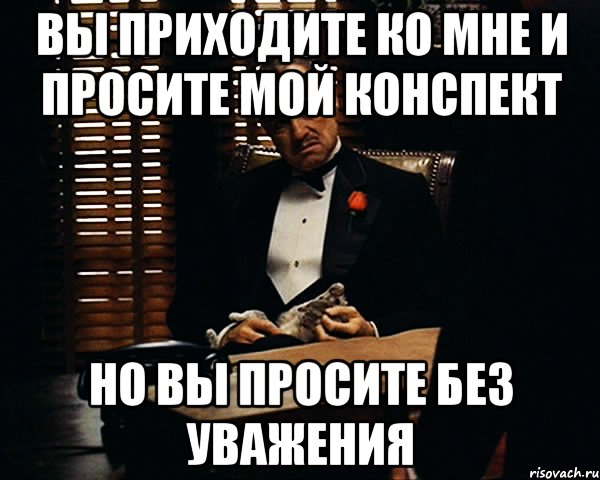 вы приходите ко мне и просите мой конспект но вы просите без уважения, Мем Дон Вито Корлеоне