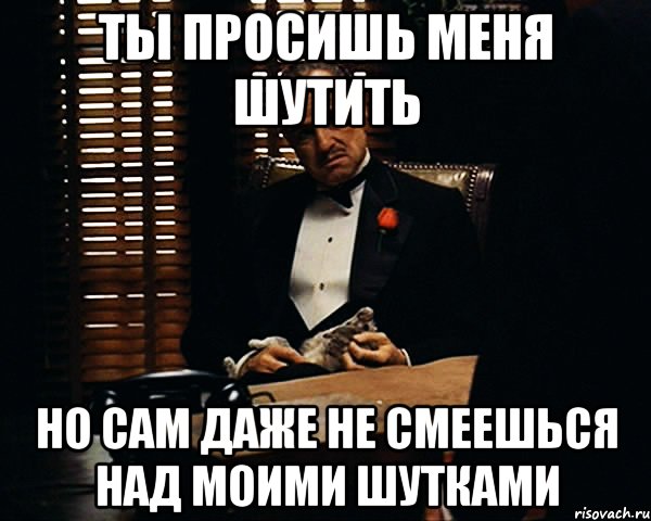 ты просишь меня шутить но сам даже не смеешься над моими шутками, Мем Дон Вито Корлеоне