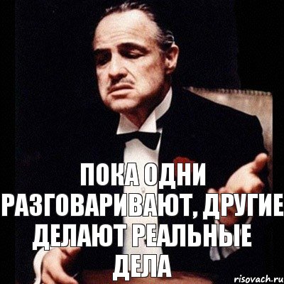 Пока на 1 месте. Пока одни говорят другие делают. Пока одни думают другие делают. Говорит одно а делает другое. Все говорят а я делаю.